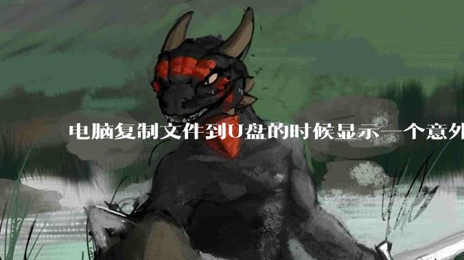 电脑复制文件到U盘的时候显示一个意外错误使您无法复制该文件夹是什么原因？